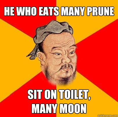 He who eats many prune Sit on toilet,
many moon  Confucius says