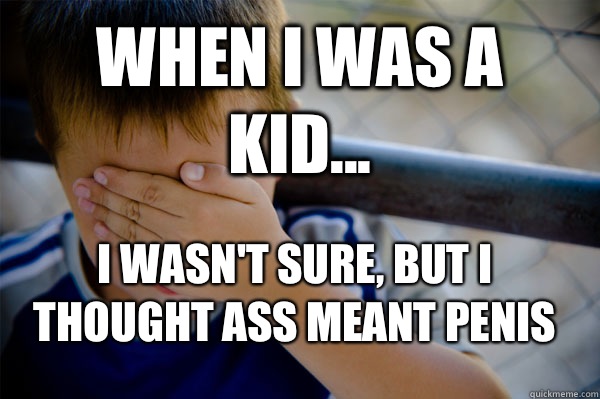 WHEN I WAS A KID... I wasn't sure, but I thought ass meant penis  Confession kid