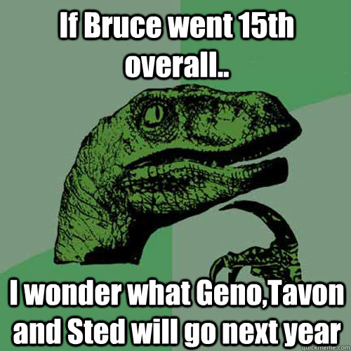 If Bruce went 15th overall..  I wonder what Geno,Tavon and Sted will go next year  Philosoraptor