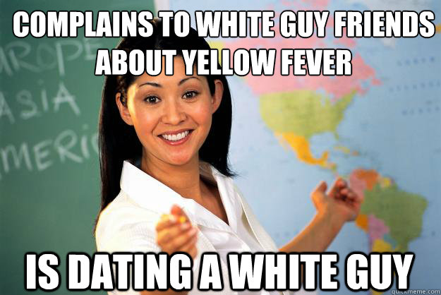 Complains to white guy friends about yellow fever Is Dating a white guy  Unhelpful High School Teacher