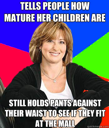 Tells people how mature her children are still holds pants against their waist to see if they fit at the mall  Sheltering Suburban Mom