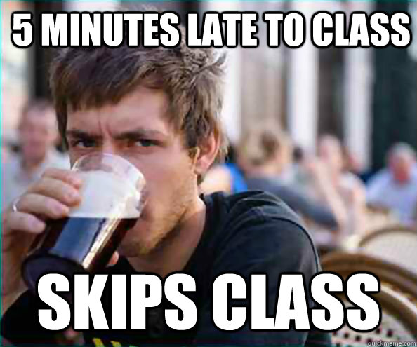 5 Minutes late to class Skips class - 5 Minutes late to class Skips class  College Senior