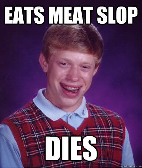 EAts meat slop DIES - EAts meat slop DIES  Bad Luck Brian