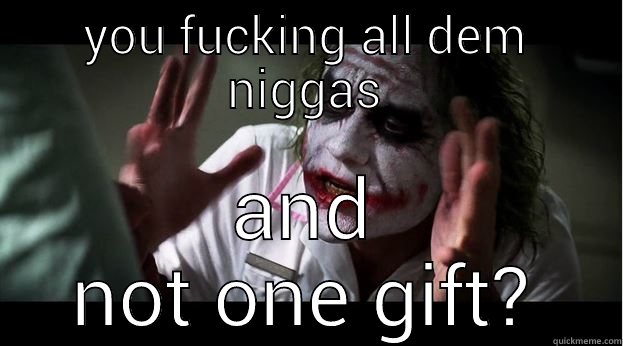 Life of a hoe - YOU FUCKING ALL DEM NIGGAS AND NOT ONE GIFT? Joker Mind Loss