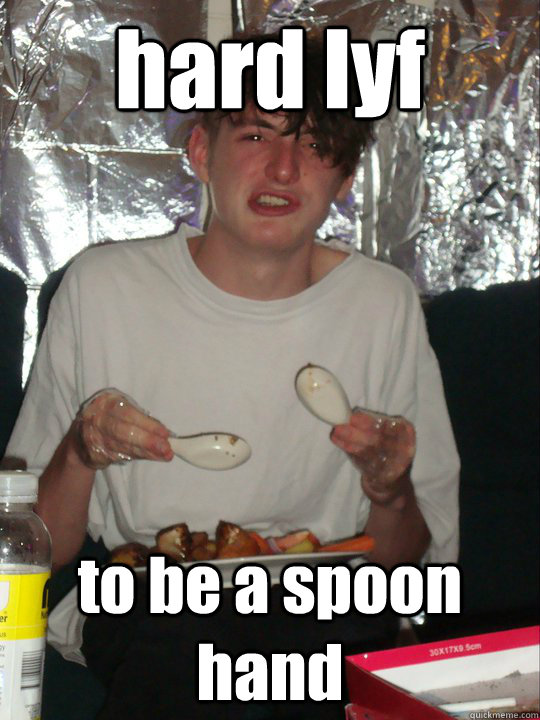 hard lyf to be a spoon hand  spoon hand