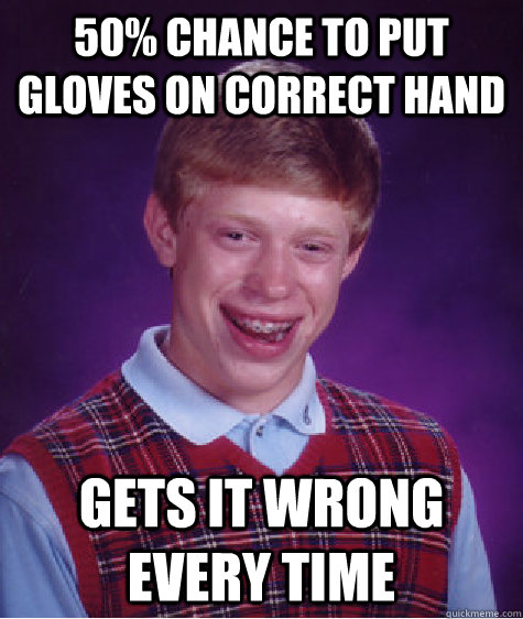 50% chance to put gloves on correct hand Gets it wrong every time - 50% chance to put gloves on correct hand Gets it wrong every time  Bad Luck Brian