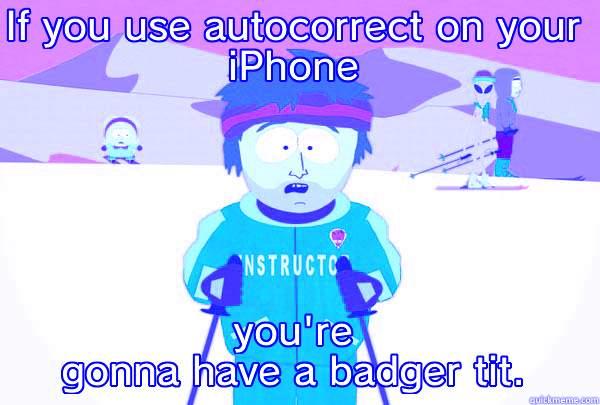 IF YOU USE AUTOCORRECT ON YOUR IPHONE YOU'RE GONNA HAVE A BADGER TIT. Super Cool Ski Instructor