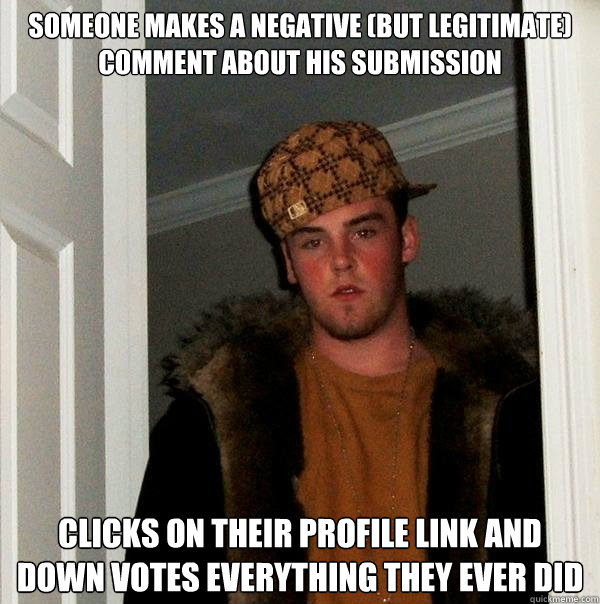 someone makes a negative (but legitimate) comment about his submission clicks on their profile link and down votes everything they ever did  Scumbag Steve