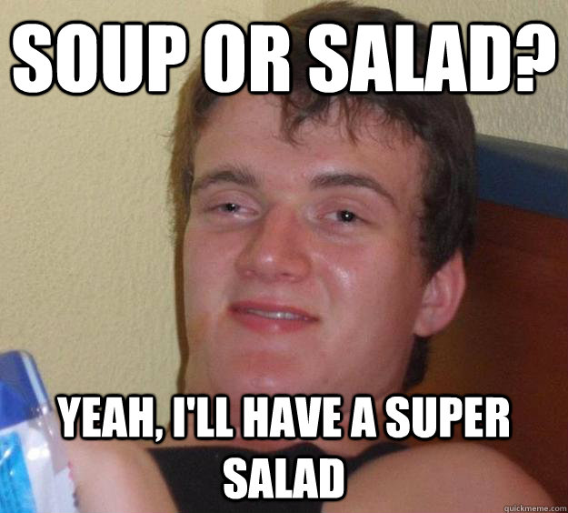 soup or salad? yeah, i'll have a super salad  10 Guy