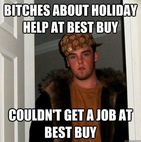 Bitches about holiday help at best buy couldn't get a job at best buy - Bitches about holiday help at best buy couldn't get a job at best buy  Scumbag Steve