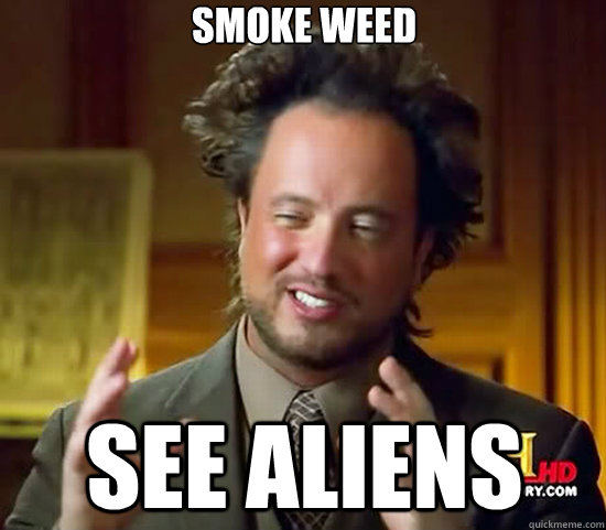 smoke weed  see aliens - smoke weed  see aliens  Ancient Aliens