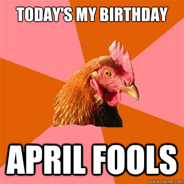 Today's my birthday April fools  Anti-Joke Chicken