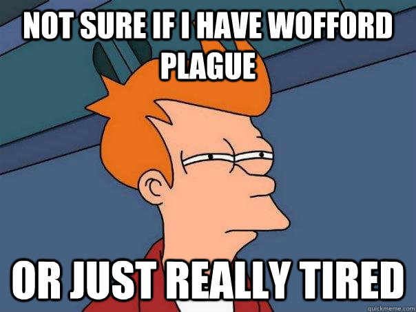 Not sure if I have Wofford Plague Or just really tired  Futurama Fry