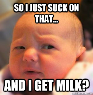 So i just suck on that... And i get milk?  skeptical baby