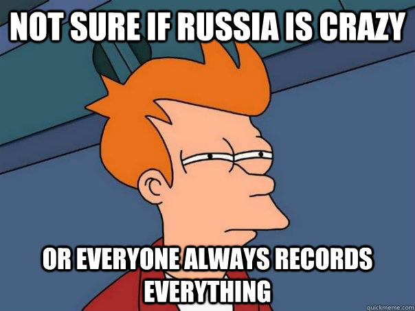 Not sure if russia is crazy Or everyone always records everything  Futurama Fry