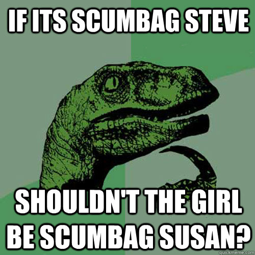 if its scumbag steve  shouldn't the girl be scumbag susan? - if its scumbag steve  shouldn't the girl be scumbag susan?  Philosoraptor