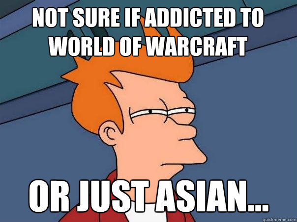 not sure if addicted to World of Warcraft or just Asian...  Futurama Fry