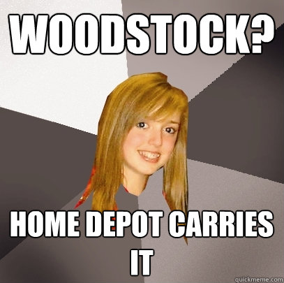 WOODSTOCK? HOME DEPOT CARRIES IT  Musically Oblivious 8th Grader