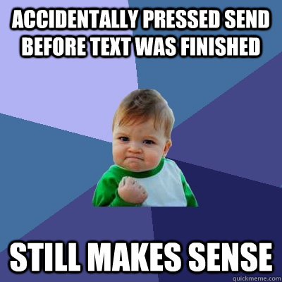 Accidentally pressed send before text was finished Still makes sense  Success Kid