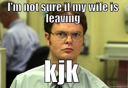 I'M NOT SURE IF MY WIFE IS LEAVING KJK Schrute