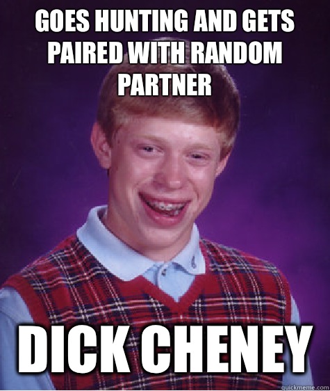 Goes hunting and gets paired with random partner  Dick Cheney   Bad Luck Brian