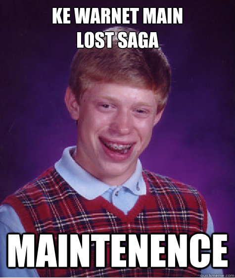 KE WARNET MAIN 
LOST SAGA maintenence  Bad Luck Brian