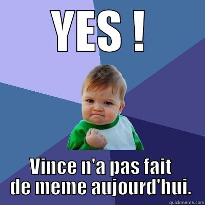 YES pas de meme - YES ! VINCE N'A PAS FAIT DE MEME AUJOURD'HUI. Success Kid