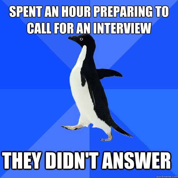 spent an hour preparing to call for an interview They didn't answer    Socially Awkward Penguin