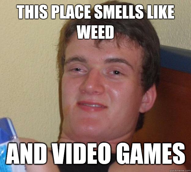 this place smells like weed and video games  10 Guy