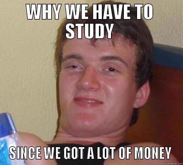 WHY WE HAVE TO STUDY SINCE WE GOT A LOT OF MONEY 10 Guy