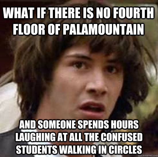 what if there is no fourth floor of palamountain and someone spends hours laughing at all the confused students walking in circles  conspiracy keanu