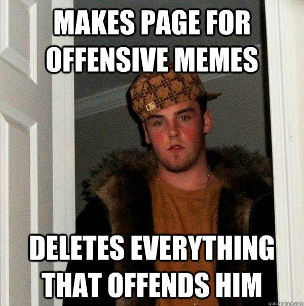 makes page for offensive memes deletes everything that offends him - makes page for offensive memes deletes everything that offends him  Scumbag Steve