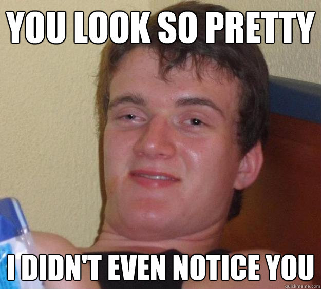You look so pretty i didn't even notice you - You look so pretty i didn't even notice you  10 Guy