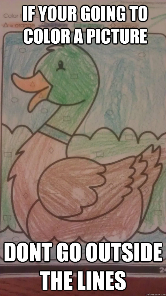 If your going to color a picture dont go outside the lines - If your going to color a picture dont go outside the lines  Elementary Advice Mallard Duck