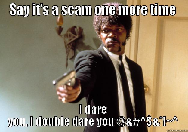 SAY IT'S A SCAM ONE MORE TIME I DARE YOU, I DOUBLE DARE YOU @&#^$&*!~^ Samuel L Jackson