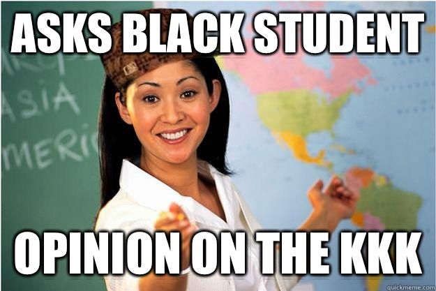 Asks black student Opinion on the kkk  Scumbag Teacher