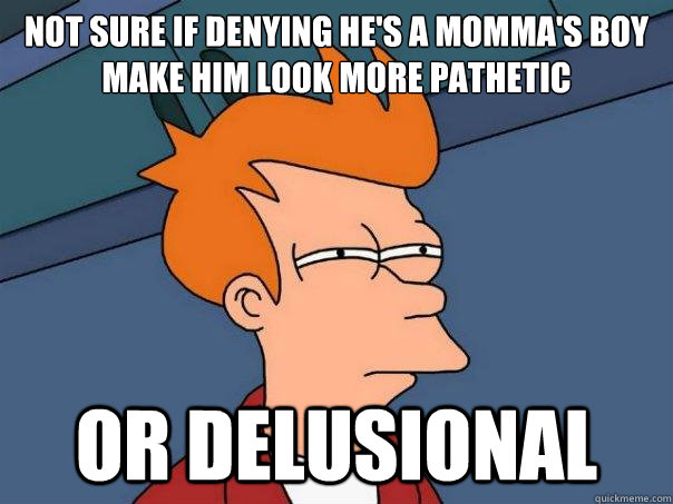 Not sure if denying he's a momma's boy make him look more pathetic or delusional  Futurama Fry