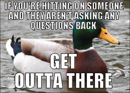 IF YOU'RE HITTING ON SOMEONE AND THEY AREN'T ASKING ANY QUESTIONS BACK  GET OUTTA THERE 