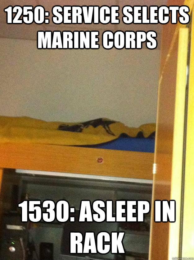 1250: service selects marine corps 1530: asleep in rack  NARP