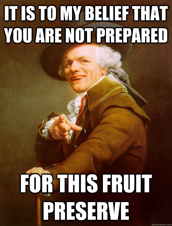 it is to my belief that you are not prepared For this fruit preserve  Joseph Ducreux