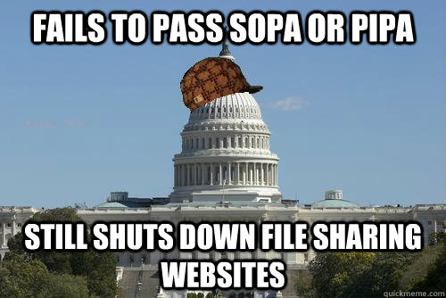 Fails to pass SOPA or PIPA still shuts down file sharing websites  Scumbag Government