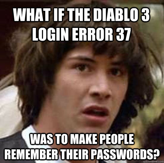 What if the Diablo 3 login error 37 was to make people remember their passwords? - What if the Diablo 3 login error 37 was to make people remember their passwords?  conspiracy keanu