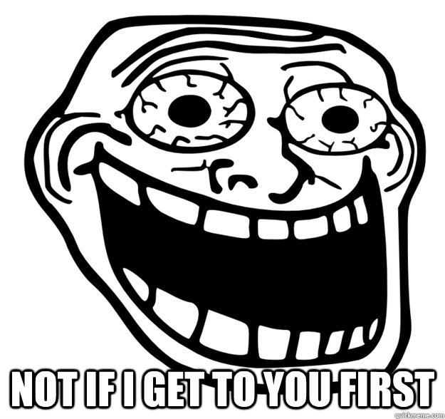  not if i get to you first  Excited Troll Face
