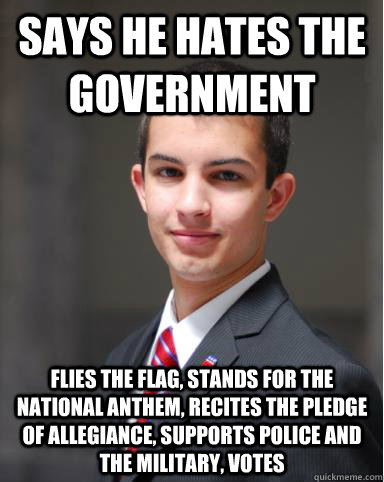 Says he hates the government Flies the flag, Stands for the National Anthem, Recites the Pledge of Allegiance, Supports Police and the Military, Votes  College Conservative