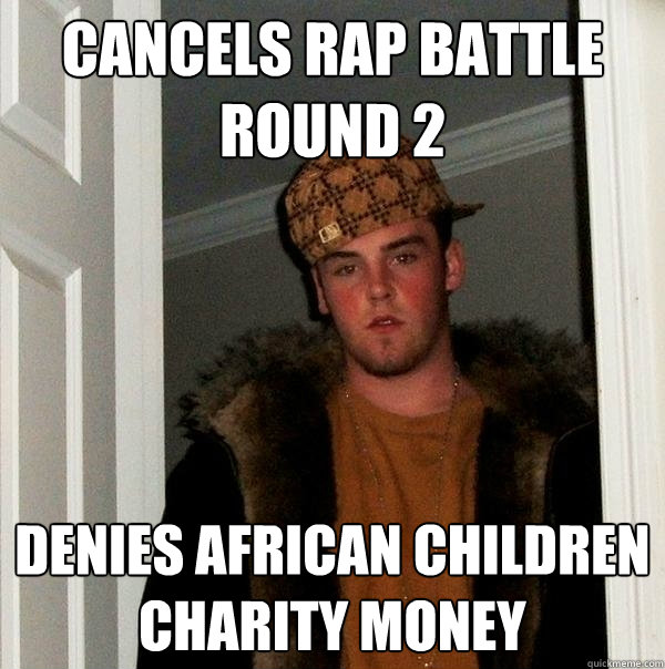 Cancels rap battle round 2 Denies african children charity money - Cancels rap battle round 2 Denies african children charity money  Scumbag Steve