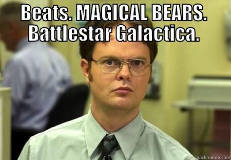 BEATS. MAGICAL BEARS. BATTLESTAR GALACTICA.  Schrute