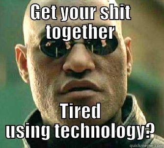 GET YOUR SHIT TOGETHER TIRED USING TECHNOLOGY? Matrix Morpheus