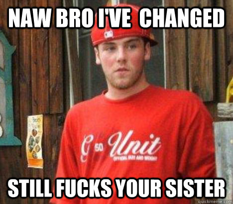 Naw bro I've  changed still fucks your sister - Naw bro I've  changed still fucks your sister  New Scumbag Steve