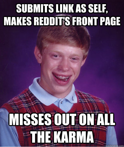 submits link as self, makes reddit's front page misses out on all the karma  Bad Luck Brian