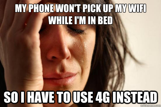 My phone won't pick up my wifi while i'm in bed so I have to use 4g instead  First World Problems